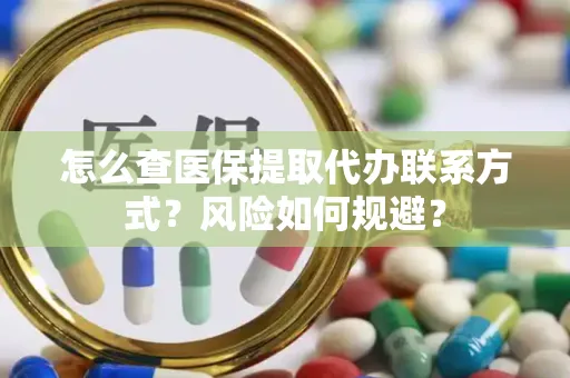 怎么查医保提取代办联系方式？风险如何规避？